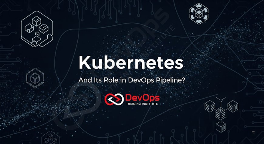What Is the Role of Kubernetes in a DevOps Pipeline?