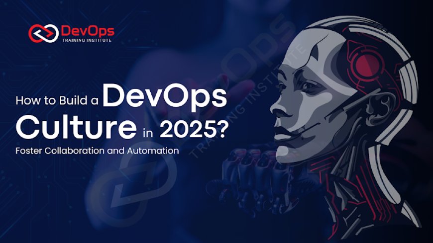 How to Build a DevOps Culture in 2025? Foster Collaboration and Automation