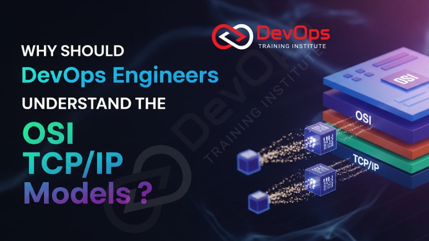 Why Should DevOps Engineers Understand the OSI and TCP/IP Models?