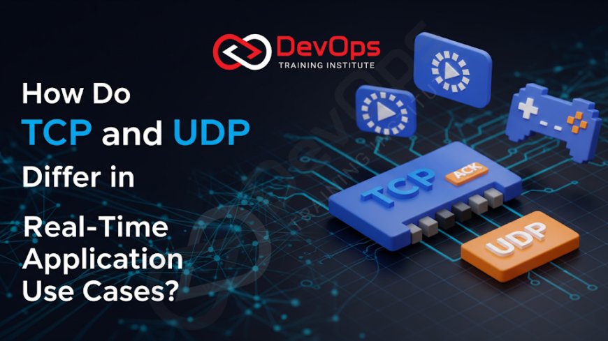 How Do TCP and UDP Differ in Real-Time Application Use Cases?