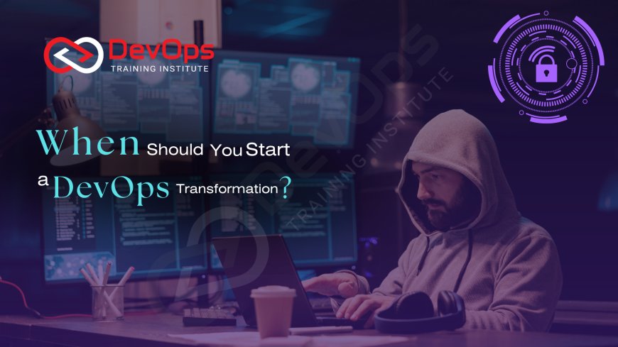 When Should You Start a DevOps Transformation?