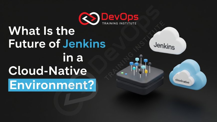 What Is the Future of Jenkins in a Cloud-Native Environment?
