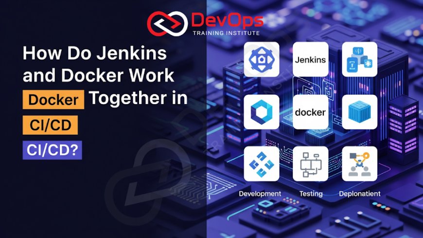 How Do Jenkins and Docker Work Together in CI/CD?