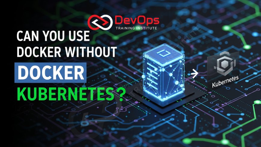 Can You Use Docker Without Kubernetes?