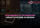 What Challenges Arise When Integrating Legacy Systems into DevOps Processes?