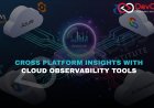 Which Cloud Observability Tools Offer the Best Cross-Platform Insights?