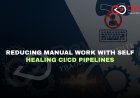 How Do Self-Healing Pipelines Reduce Human Intervention in CI/CD?