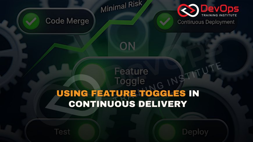How Are Feature Toggles Used to Enable Continuous Deployment with Minimal Risk?