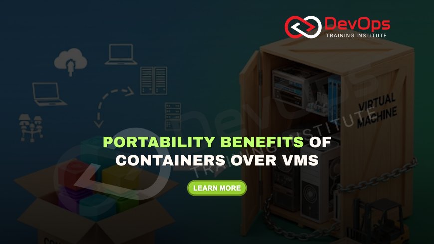 Why Is Portability a Major Advantage of Containers Over Virtual Machines?