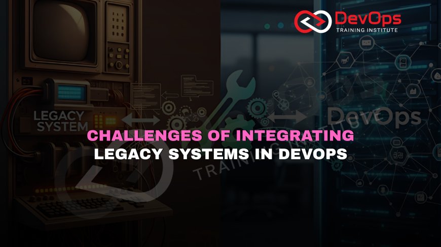 What Challenges Arise When Integrating Legacy Systems into DevOps Processes?