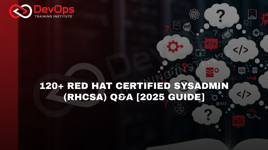 120 RHCSA Interview Questions and Answers [Red Hat Certified SysAdmin – 2025]