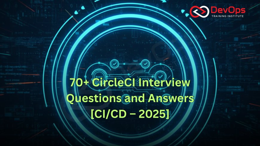 70+ CircleCI Interview Questions and Answers [CI/CD – 2025]