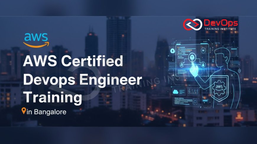 AWS Certified DevOps Engineer Training in Bangalore – 2025