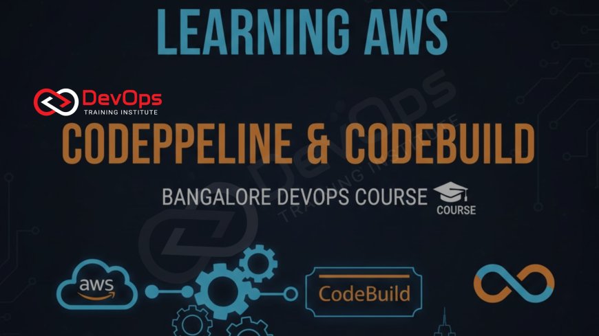 Learning AWS CodePipeline & CodeBuild in Bangalore DevOps Course