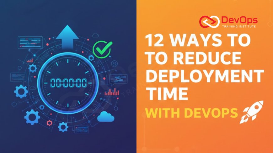 12 Ways to Reduce Deployment Time with DevOps